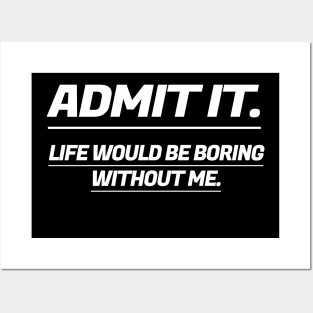 Admit It Life Would Be Boring Without Me Posters and Art